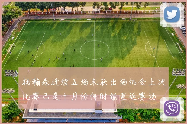 杨瀚森连续五场未获出场机会上次比赛已是十月份何时能重返赛场