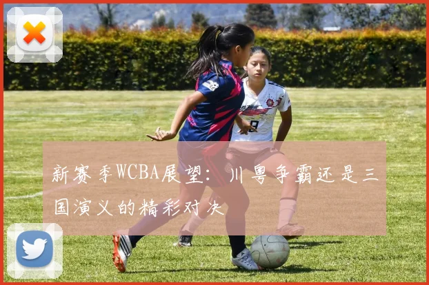 新赛季WCBA展望：川粤争霸还是三国演义的精彩对决