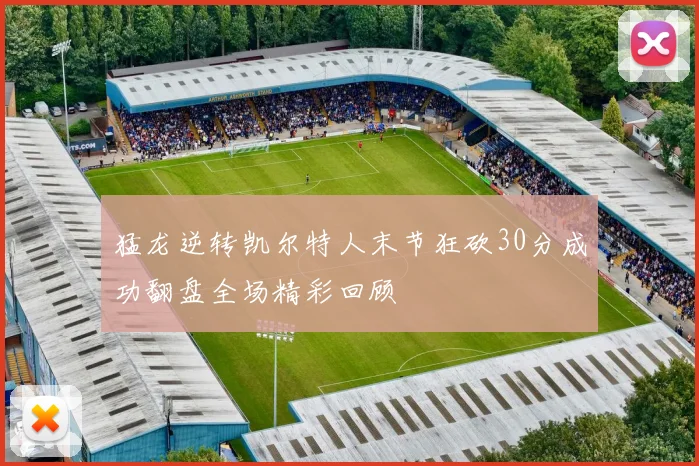 猛龙逆转凯尔特人末节狂砍30分成功翻盘全场精彩回顾