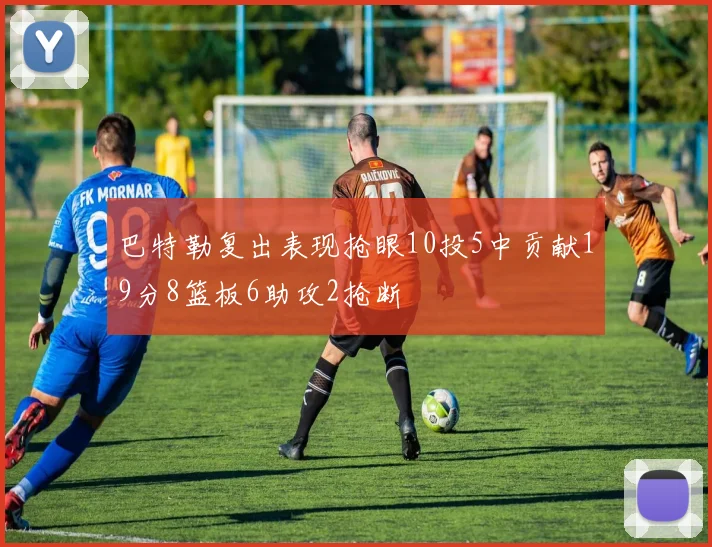 巴特勒复出表现抢眼10投5中贡献19分8篮板6助攻2抢断