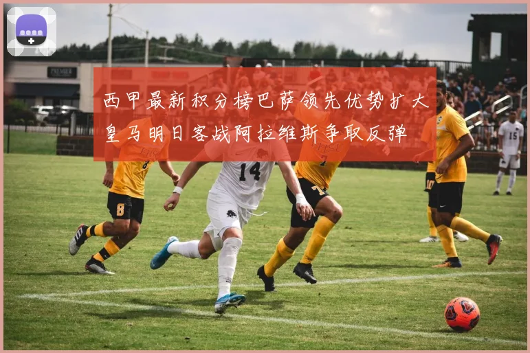 西甲最新积分榜巴萨领先优势扩大皇马明日客战阿拉维斯争取反弹