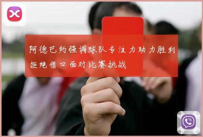 阿德巴约强调球队专注力助力胜利拒绝借口面对比赛挑战