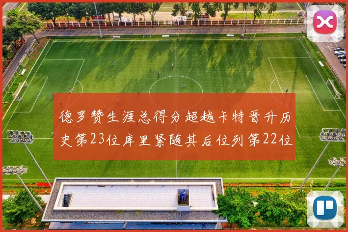 德罗赞生涯总得分超越卡特晋升历史第23位库里紧随其后位列第22位