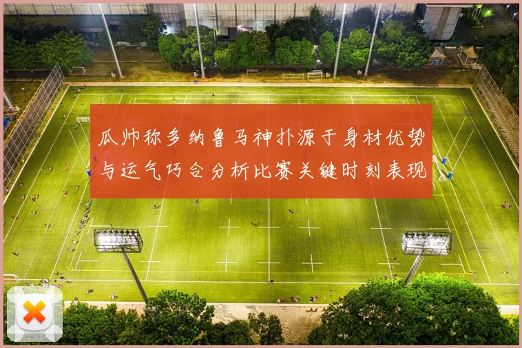 瓜帅称多纳鲁马神扑源于身材优势与运气巧合分析比赛关键时刻表现