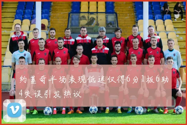 约基奇半场表现低迷仅得6分1板6助4失误引发热议