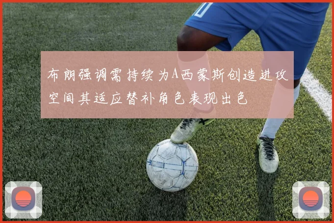 布朗强调需持续为A西蒙斯创造进攻空间其适应替补角色表现出色