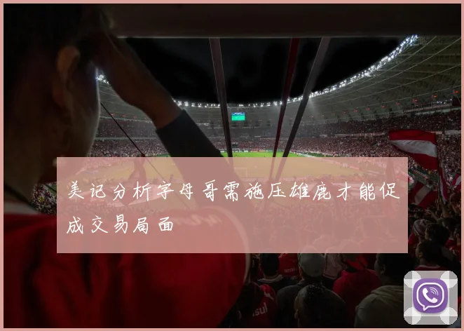 美记分析字母哥需施压雄鹿才能促成交易局面