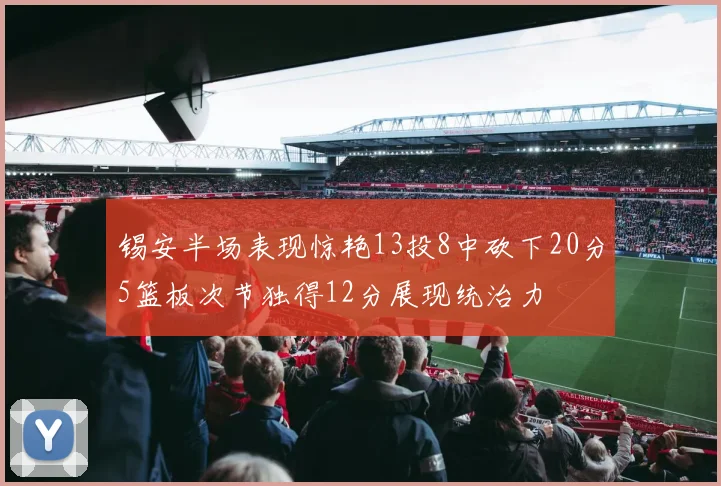 锡安半场表现惊艳13投8中砍下20分5篮板次节独得12分展现统治力
