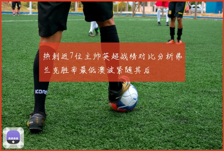 热刺近7位主帅英超战绩对比分析弗兰克胜率最低澳波紧随其后