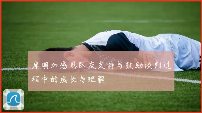 库明加感恩队友支持与鼓励谈判过程中的成长与理解