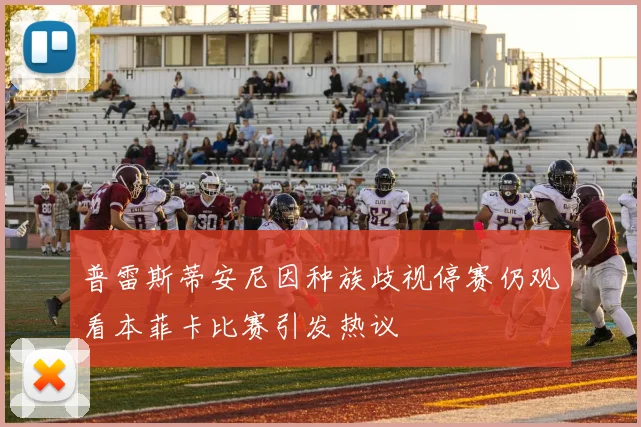 普雷斯蒂安尼因种族歧视停赛仍观看本菲卡比赛引发热议