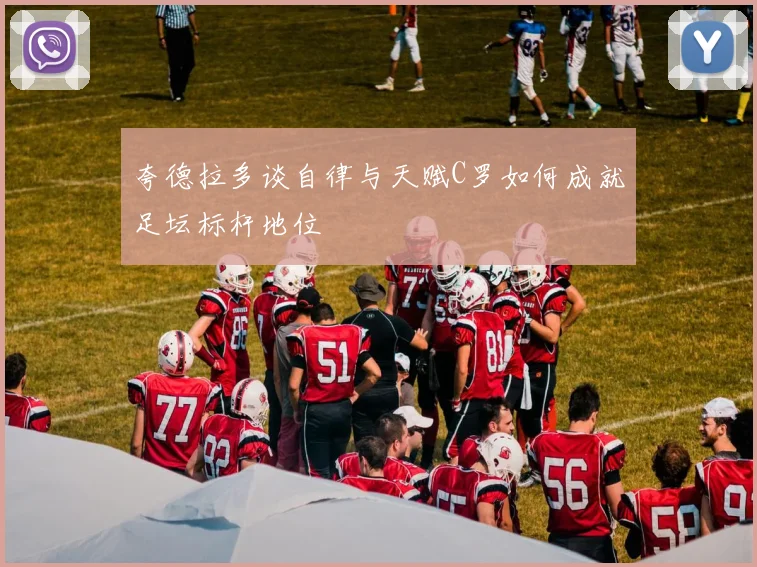 夸德拉多谈自律与天赋C罗如何成就足坛标杆地位