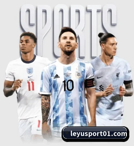 五大体育板块覆盖,从比分到直播全覆盖（leyu）
