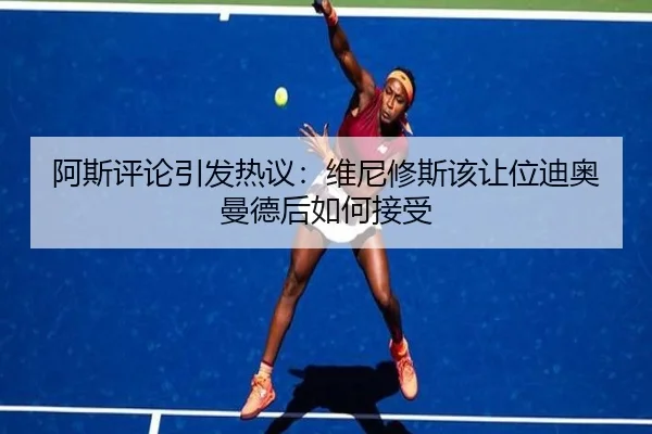 阿斯评论引发热议:维尼修斯该让位迪奥曼德后如何接受 | leyu